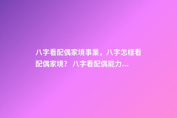 八字看配偶家境事業，八字怎樣看配偶家境？ 八字看配偶能力家境，八字怎樣看配偶家境？-第1張-觀點-玄機派
